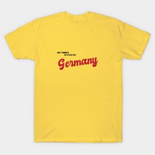 But There's No Place Like Germany T-Shirt